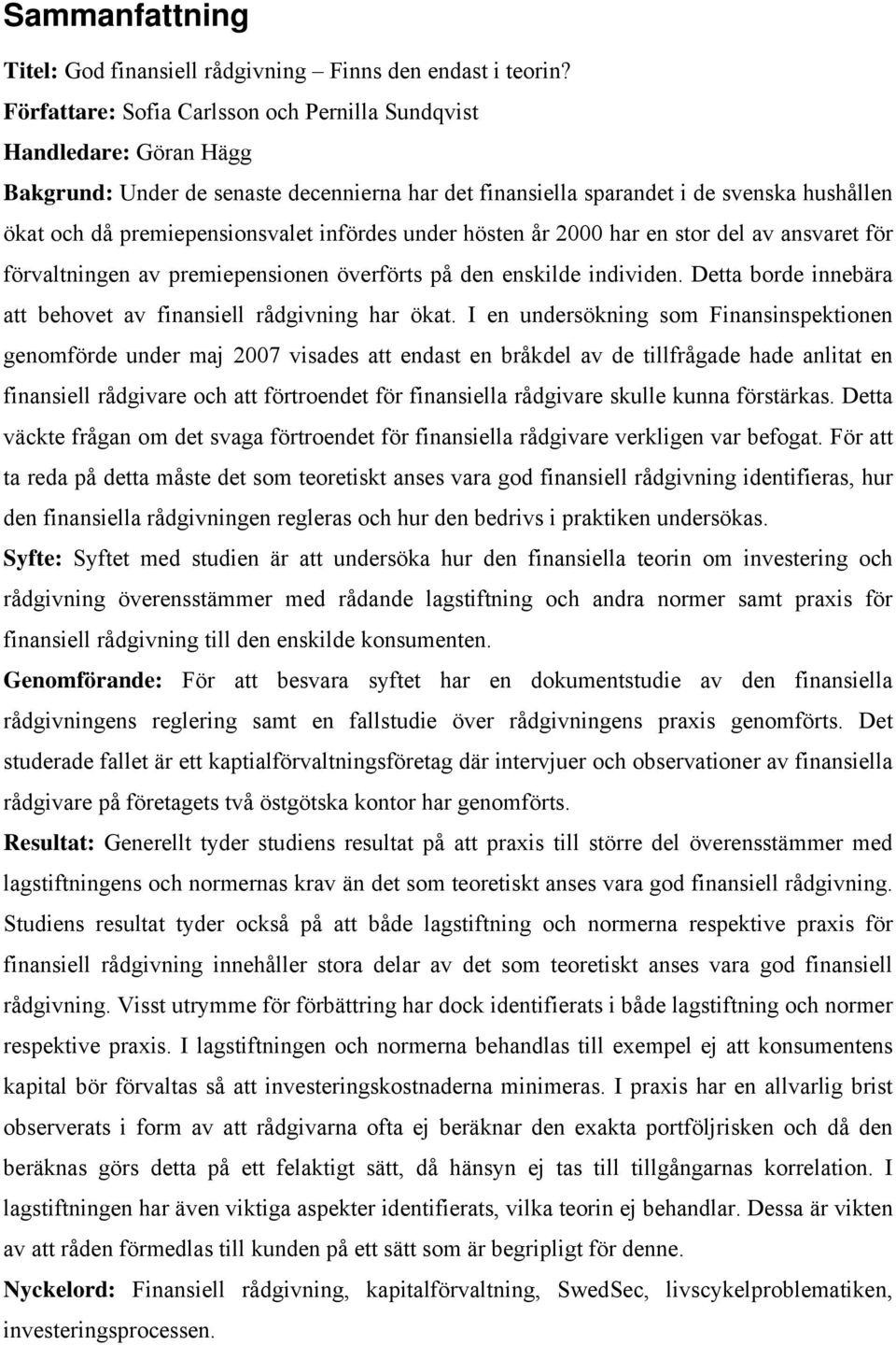 infördes under hösten år 2000 har en stor del av ansvaret för förvaltningen av premiepensionen överförts på den enskilde individen. Detta borde innebära att behovet av finansiell rådgivning har ökat.