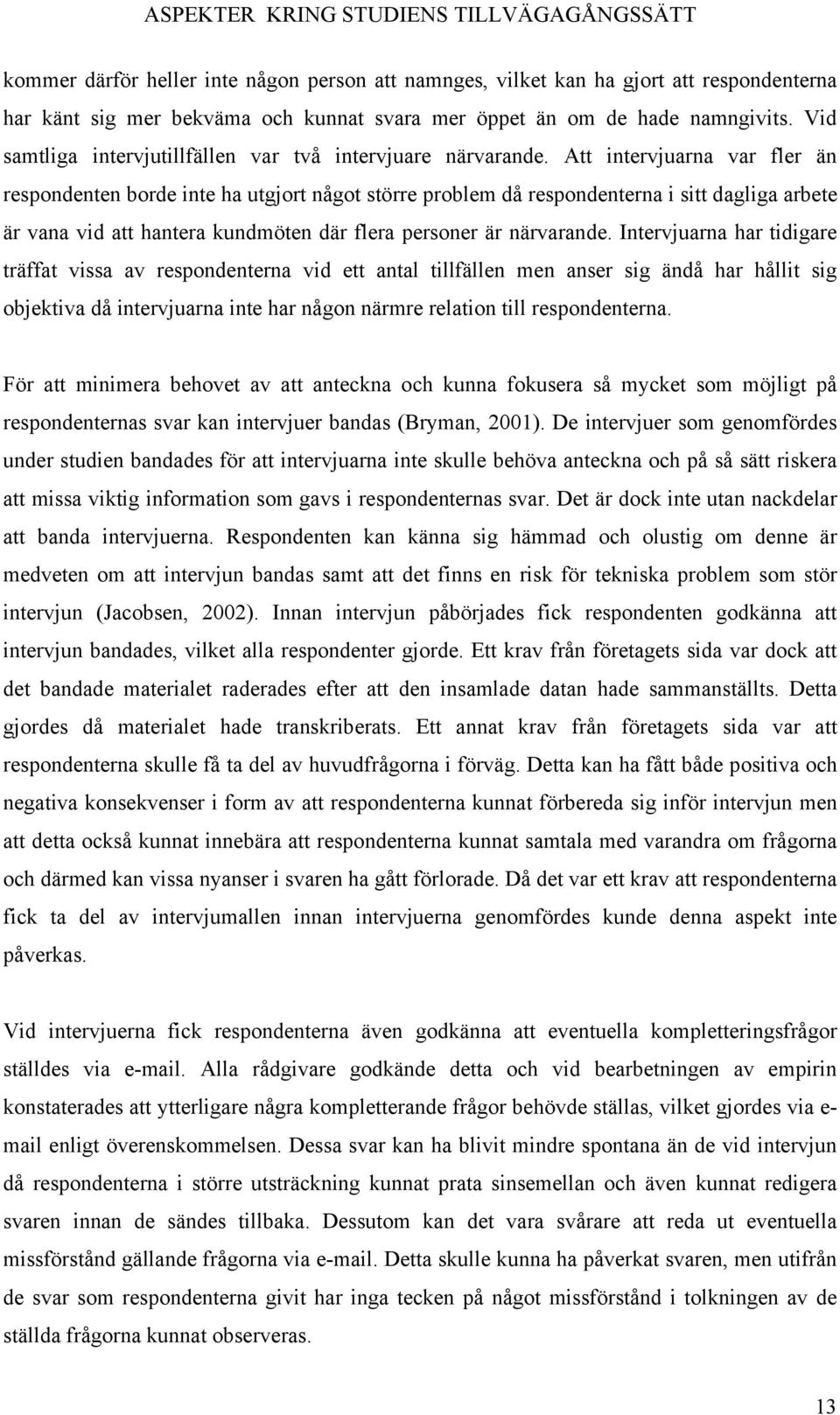 Att intervjuarna var fler än respondenten borde inte ha utgjort något större problem då respondenterna i sitt dagliga arbete är vana vid att hantera kundmöten där flera personer är närvarande.