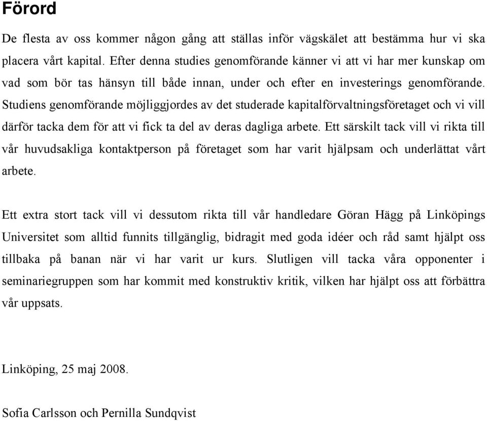 Studiens genomförande möjliggjordes av det studerade kapitalförvaltningsföretaget och vi vill därför tacka dem för att vi fick ta del av deras dagliga arbete.