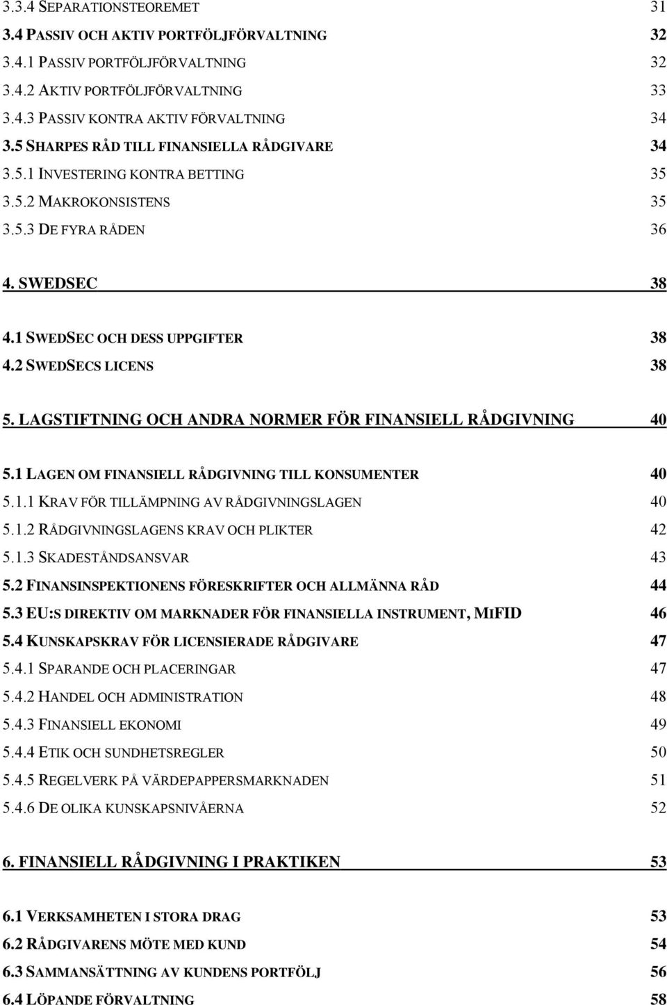 2 SWEDSECS LICENS 38 5. LAGSTIFTNING OCH ANDRA NORMER FÖR FINANSIELL RÅDGIVNING 40 5.1 LAGEN OM FINANSIELL RÅDGIVNING TILL KONSUMENTER 40 5.1.1 KRAV FÖR TILLÄMPNING AV RÅDGIVNINGSLAGEN 40 5.1.2 RÅDGIVNINGSLAGENS KRAV OCH PLIKTER 42 5.