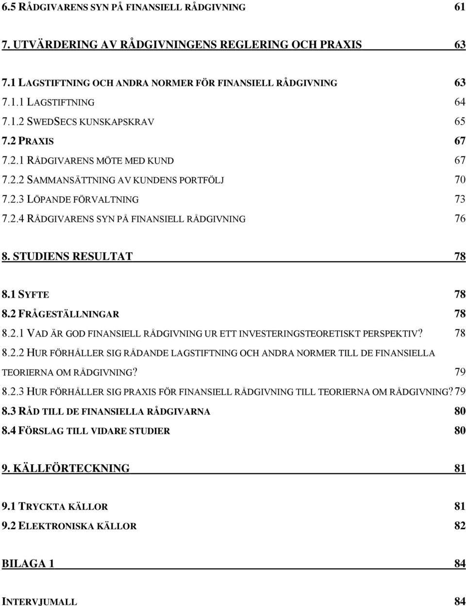 1 SYFTE 78 8.2 FRÅGESTÄLLNINGAR 78 8.2.1 VAD ÄR GOD FINANSIELL RÅDGIVNING UR ETT INVESTERINGSTEORETISKT PERSPEKTIV? 78 8.2.2 HUR FÖRHÅLLER SIG RÅDANDE LAGSTIFTNING OCH ANDRA NORMER TILL DE FINANSIELLA TEORIERNA OM RÅDGIVNING?