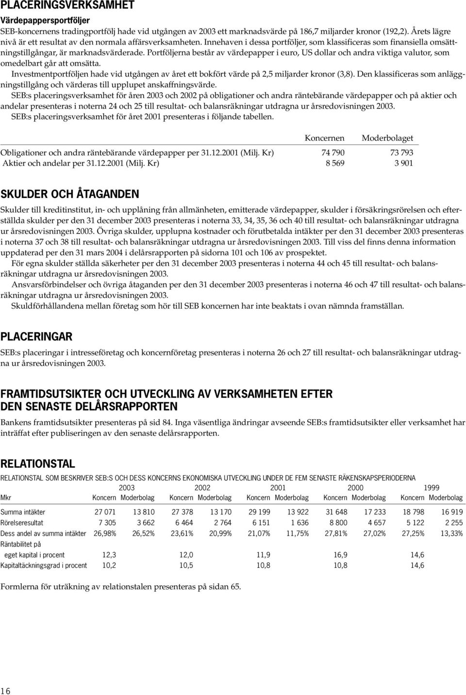 Portföljerna består av värdepapper i euro, US dollar och andra viktiga valutor, som omedelbart går att omsätta.