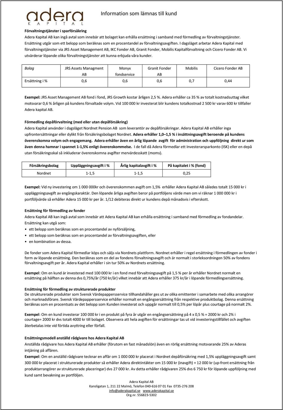 I dagsläget arbetar Adera Kapital med förvaltningstjänster via JRS Asset Management AB, IKC Fonder AB, Granit Fonder, Mobilis Kapitalförvaltning och Cicero Fonder AB.