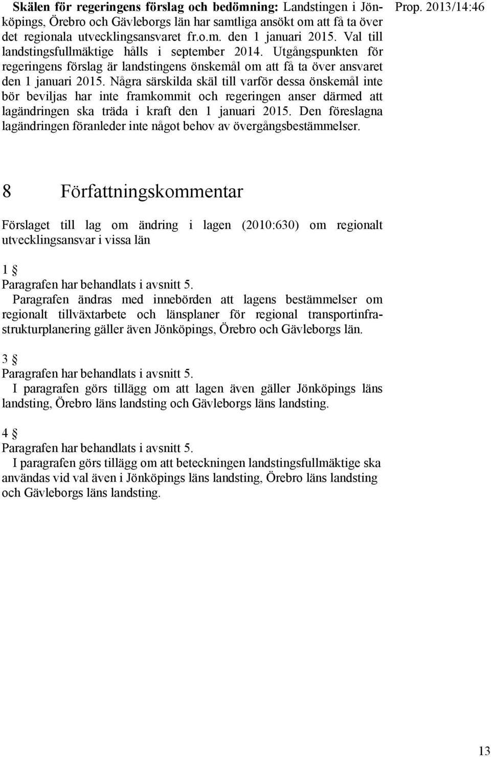 Några särskilda skäl till varför dessa önskemål inte bör beviljas har inte framkommit och regeringen anser därmed att lagändringen ska träda i kraft den 1 januari 2015.