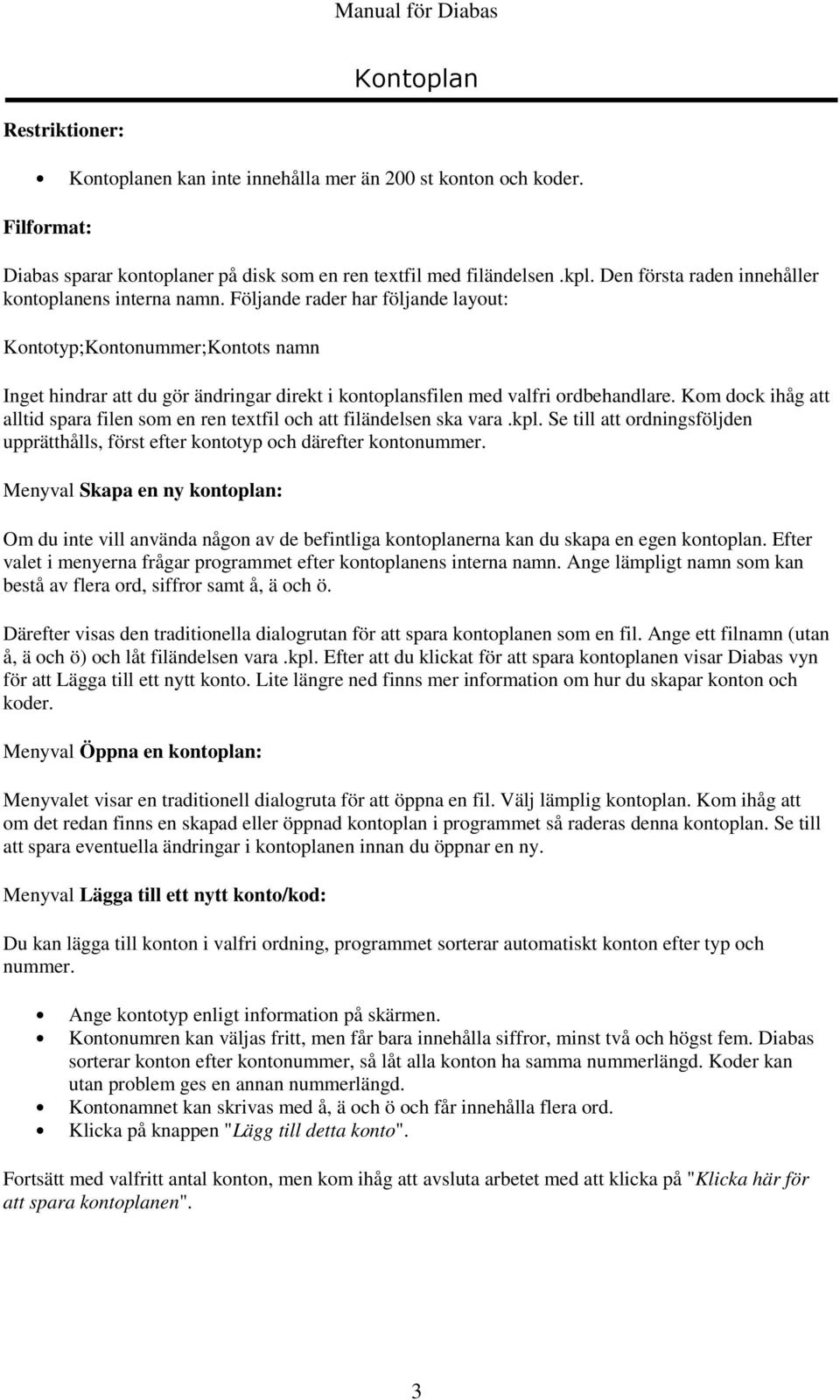 Följande rader har följande layout: Kontotyp;Kontonummer;Kontots namn Inget hindrar att du gör ändringar direkt i kontoplansfilen med valfri ordbehandlare.