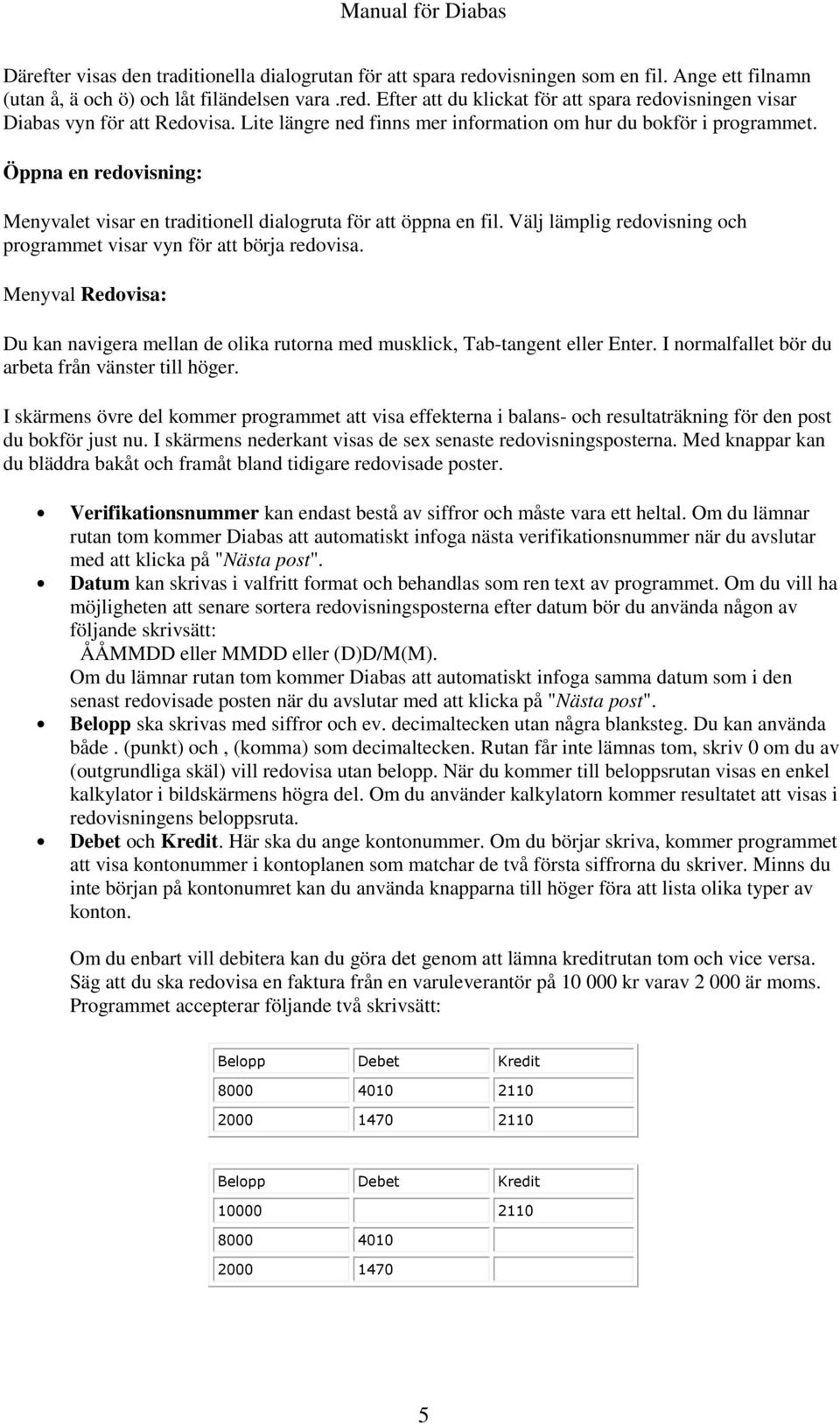 Välj lämplig redovisning och programmet visar vyn för att börja redovisa. Menyval Redovisa: Du kan navigera mellan de olika rutorna med musklick, Tab-tangent eller Enter.