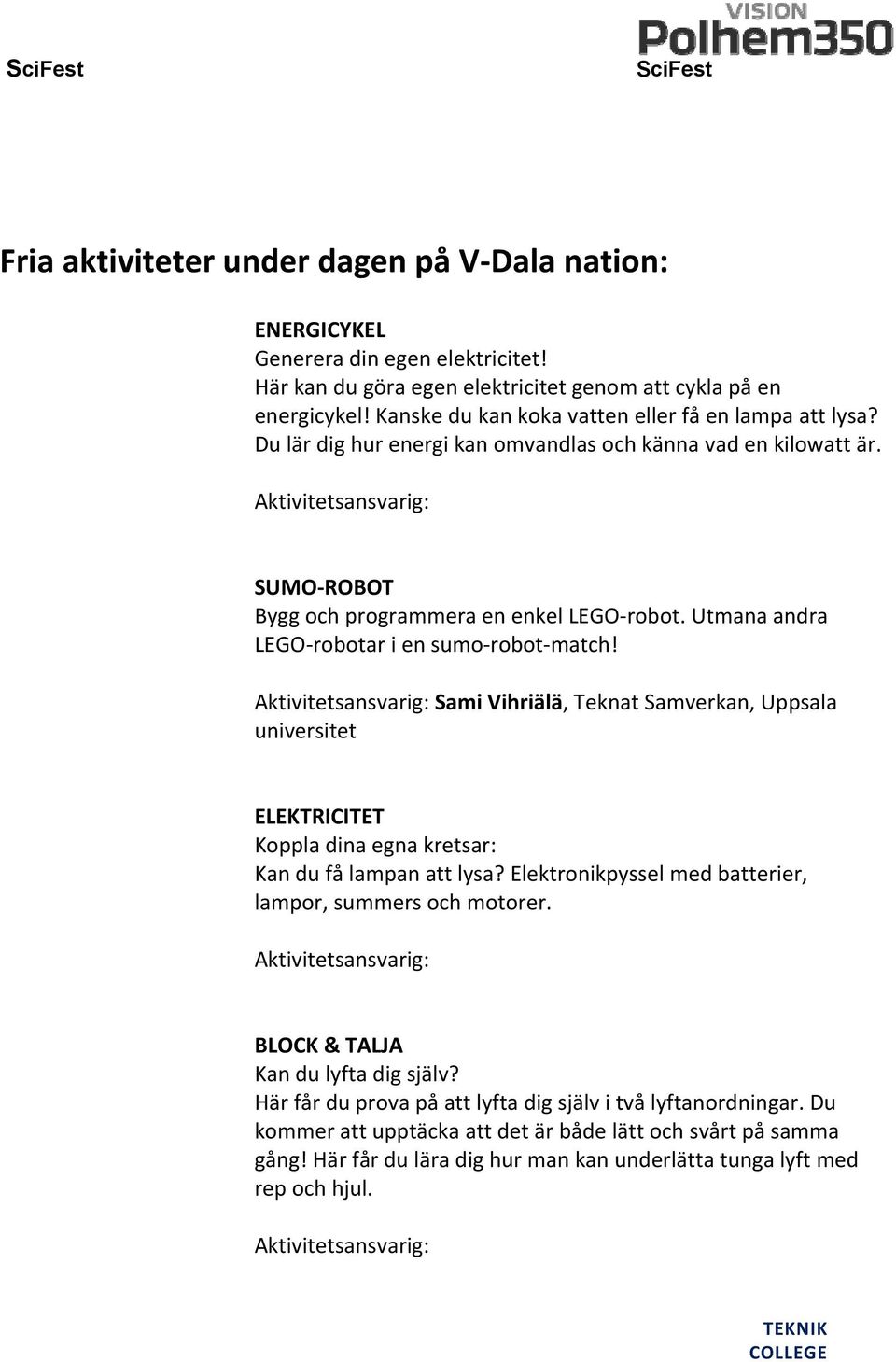 Utmana andra LEGO robotar i en sumo robot match! Aktivitetsansvarig: Sami Vihriälä, Teknat Samverkan, Uppsala universitet ELEKTRICITET Koppla dina egna kretsar: Kan du få lampan att lysa?