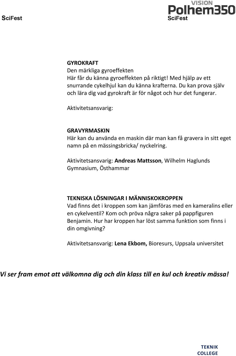 Aktivitetsansvarig: GRAVYRMASKIN Här kan du använda en maskin där man kan få gravera in sitt eget namn på en mässingsbricka/ nyckelring.