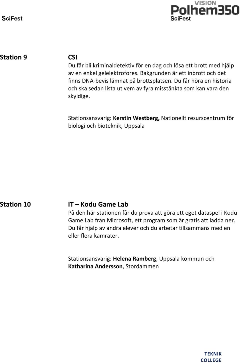 Stationsansvarig: Kerstin Westberg, Nationellt resurscentrum för biologi och bioteknik, Uppsala Station 10 IT Kodu Game Lab På den här stationen får du prova att göra ett eget