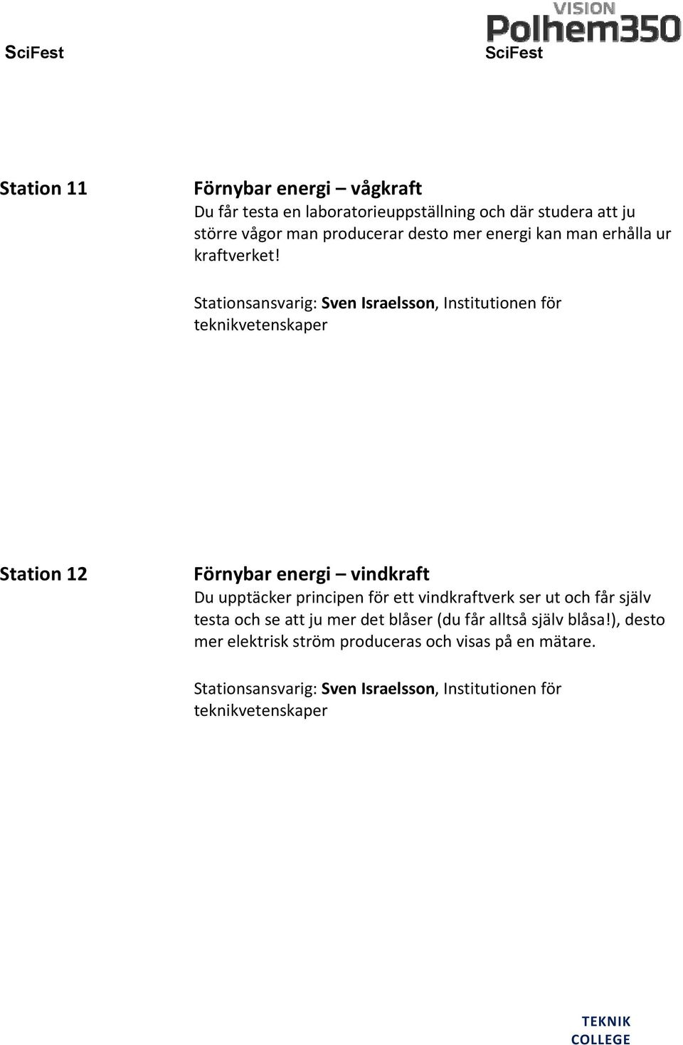 Stationsansvarig: Sven Israelsson, Institutionen för teknikvetenskaper Station 12 Förnybar energi vindkraft Du upptäcker principen för