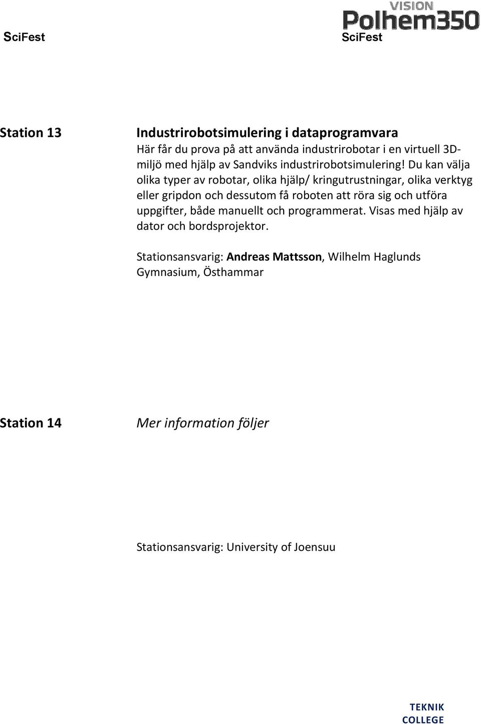 Du kan välja olika typer av robotar, olika hjälp/ kringutrustningar, olika verktyg eller gripdon och dessutom få roboten att röra sig och