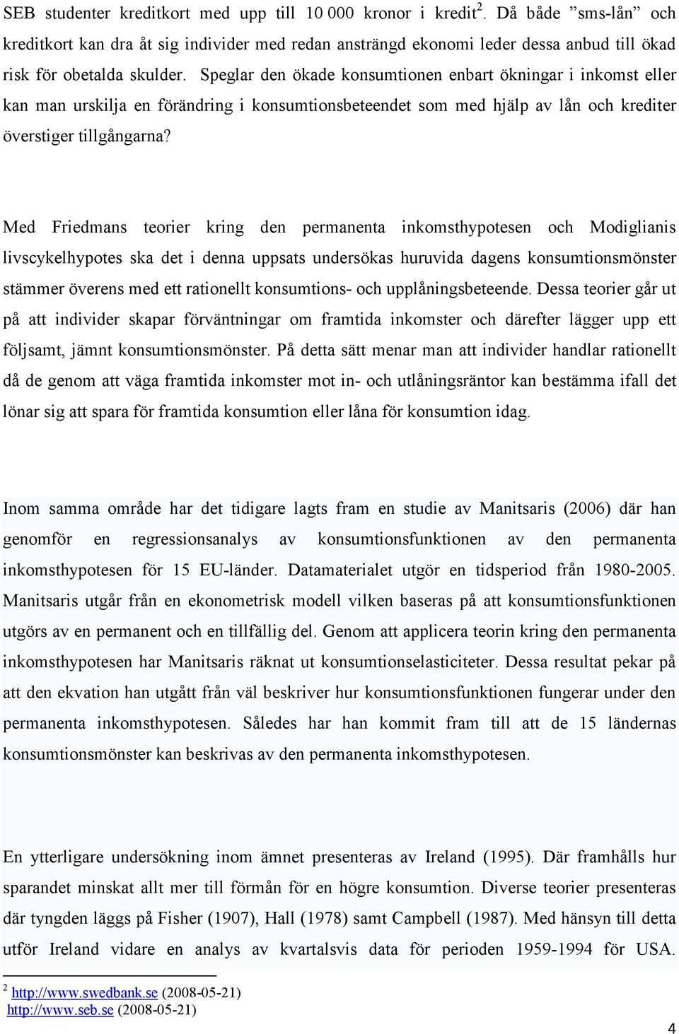 Med Friedmans eorier kring den permanena inkomshypoesen och Modiglianis livscykelhypoes ska de i denna uppsas undersökas huruvida dagens konsumionsmönser sämmer överens med e raionell konsumions- och