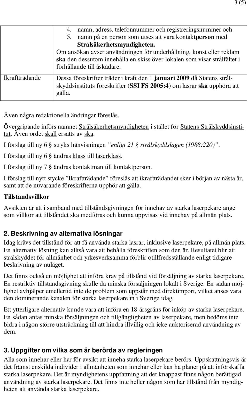 Dessa föreskrifter träder i kraft den 1 januari 2009 då Statens strålskyddsinstituts föreskrifter (SSI FS 2005:4) om lasrar ska upphöra att gälla. Även några redaktionella ändringar föreslås.