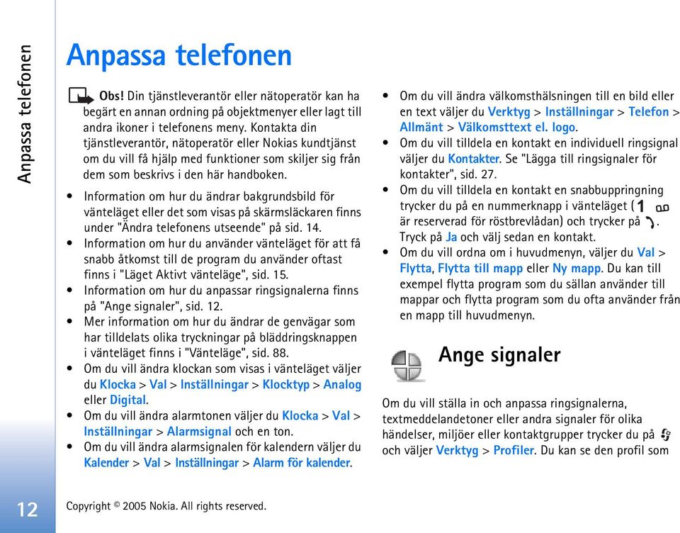 Information om hur du ändrar bakgrundsbild för vänteläget eller det som visas på skärmsläckaren finns under "Ändra telefonens utseende" på sid. 14.
