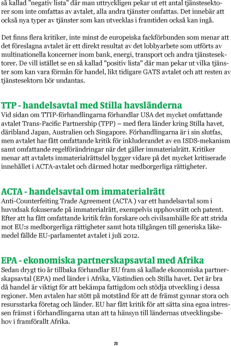 Det finns flera kritiker, inte minst de europeiska fackförbunden som menar att det föreslagna avtalet är ett direkt resultat av det lobbyarbete som utförts av multinationella koncerner inom bank,