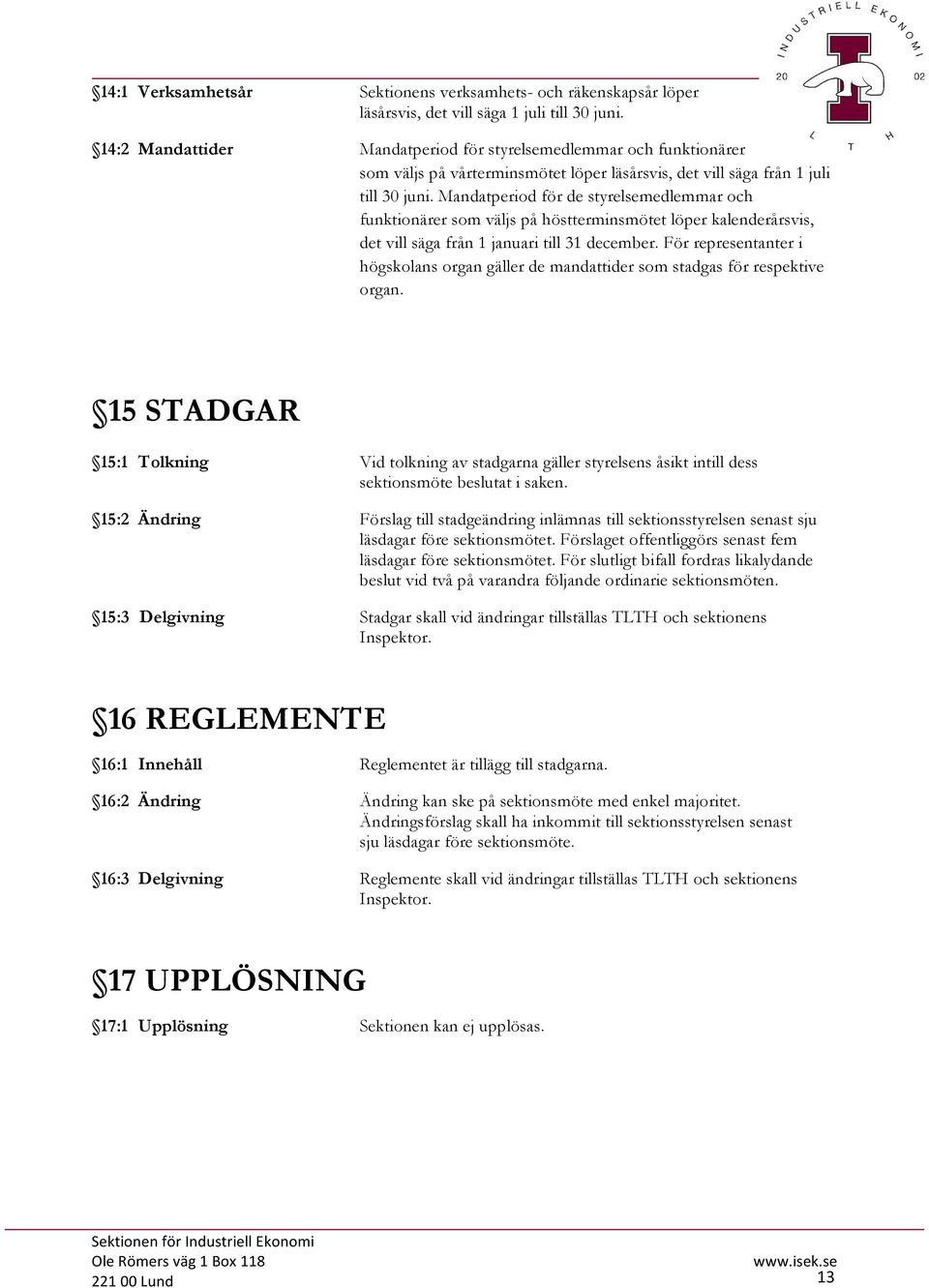 Mandatperiod för de styrelsemedlemmar och funktionärer som väljs på höstterminsmötet löper kalenderårsvis, det vill säga från 1 januari till 31 december.