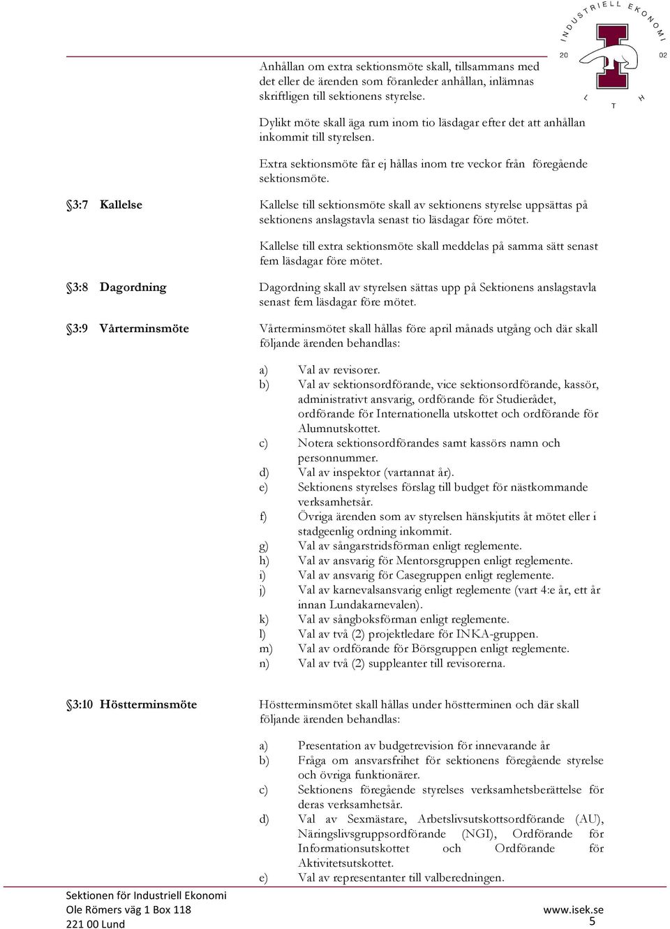 3:7 Kallelse Kallelse till sektionsmöte skall av sektionens styrelse uppsättas på sektionens anslagstavla senast tio läsdagar före mötet.