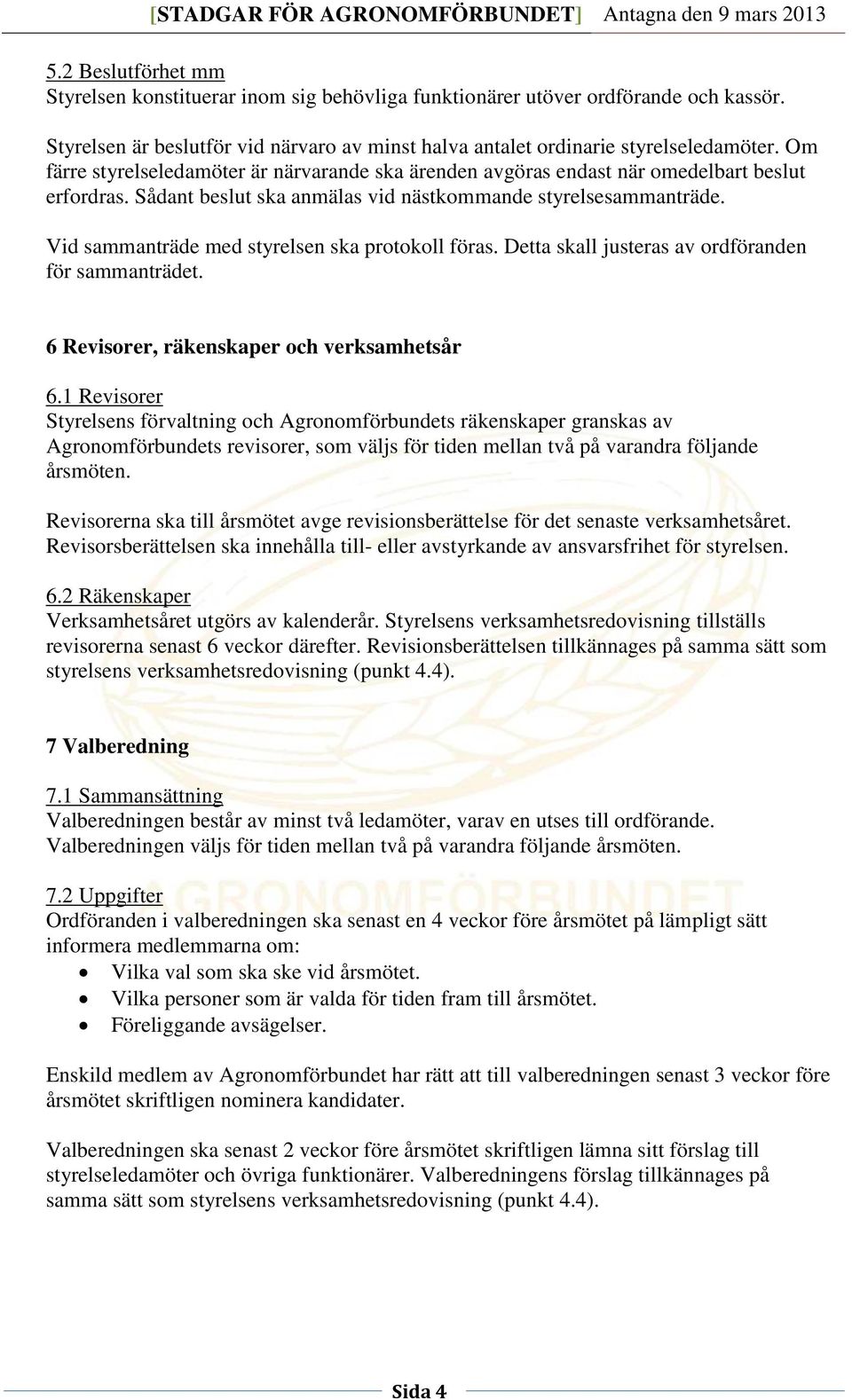 Vid sammanträde med styrelsen ska protokoll föras. Detta skall justeras av ordföranden för sammanträdet. 6 Revisorer, räkenskaper och verksamhetsår 6.