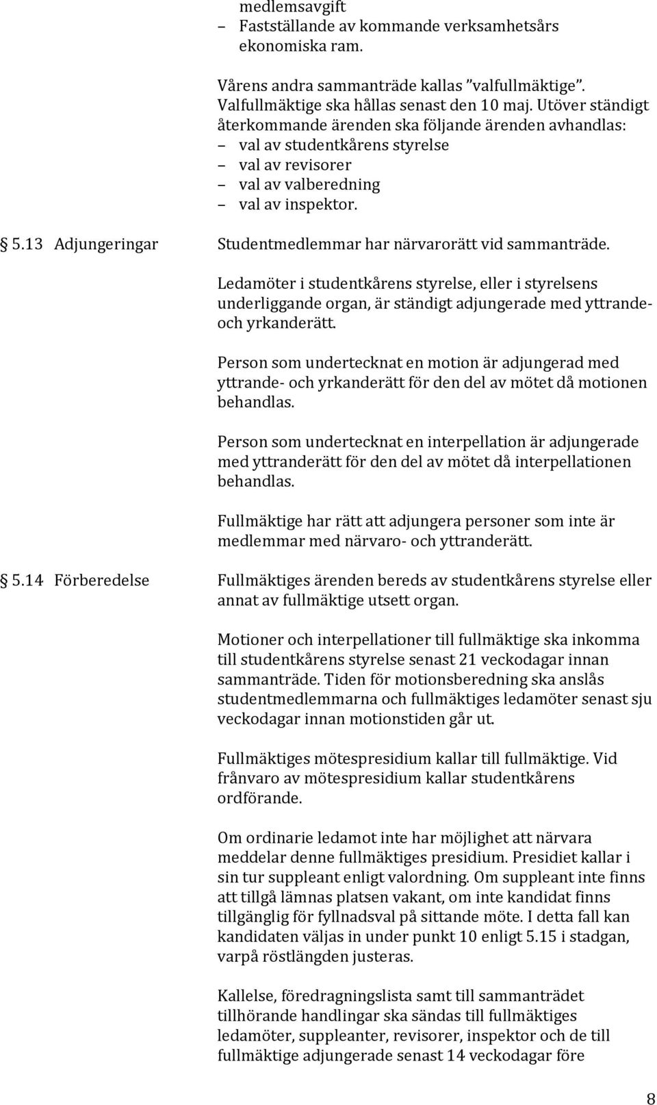13 Adjungeringar Studentmedlemmar har närvarorätt vid sammanträde. Ledamöter i studentkårens styrelse, eller i styrelsens underliggande organ, är ständigt adjungerade med yttrandeoch yrkanderätt.