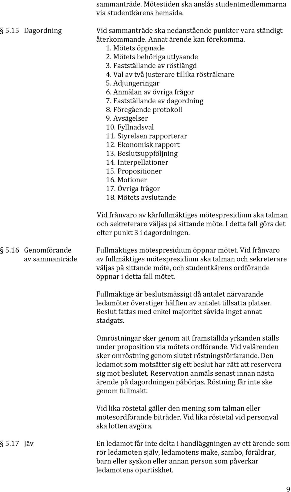 Föregående protokoll 9. Avsägelser 10. Fyllnadsval 11. Styrelsen rapporterar 12. Ekonomisk rapport 13. Beslutsuppföljning 14. Interpellationer 15. Propositioner 16. Motioner 17. Övriga frågor 18.