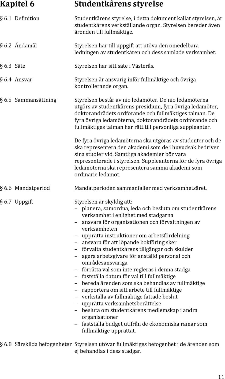 De nio ledamöterna utgörs av studentkårens presidium, fyra övriga ledamöter, doktorandrådets ordförande och fullmäktiges talman.