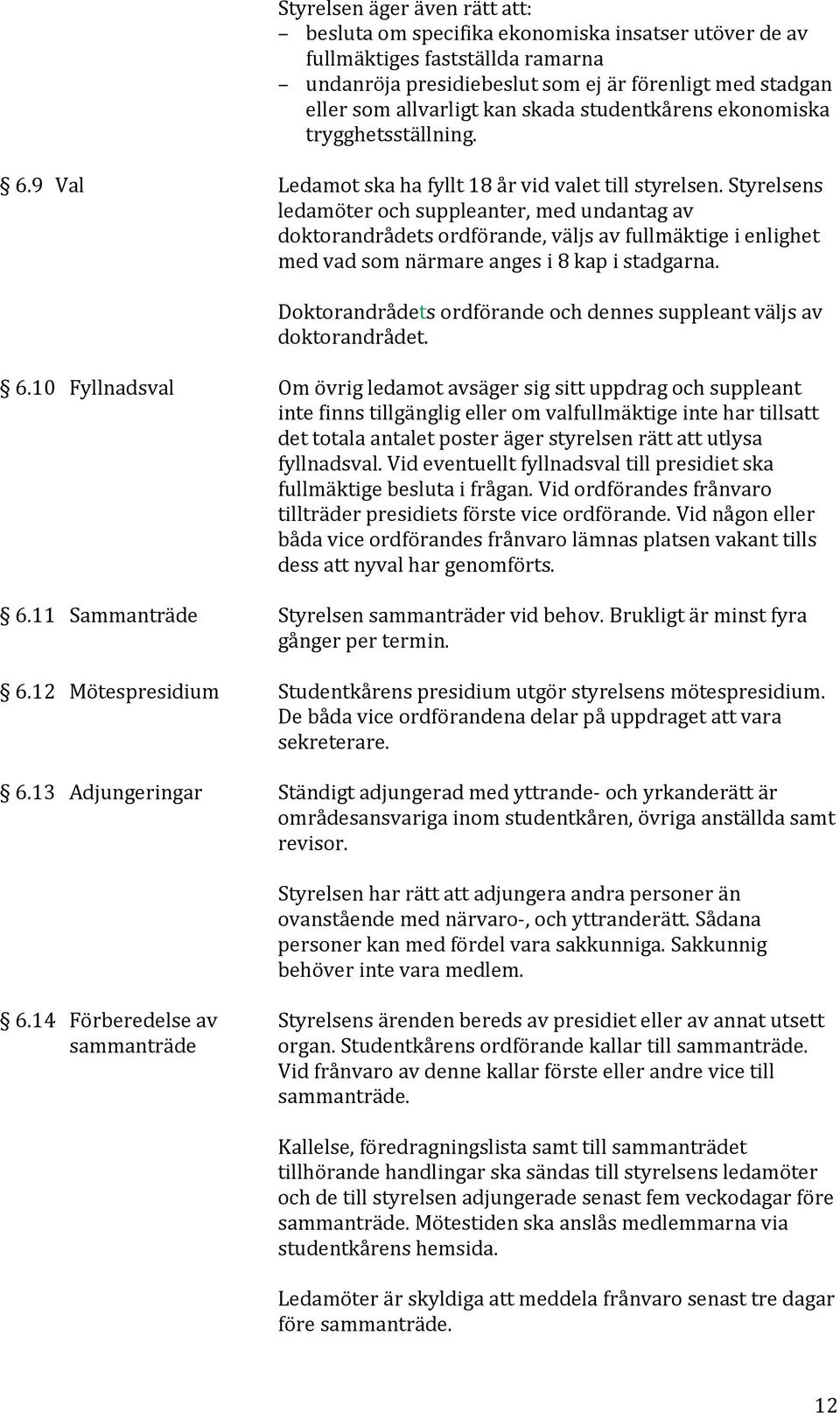 Styrelsens ledamöter och suppleanter, med undantag av doktorandrådets ordförande, väljs av fullmäktige i enlighet med vad som närmare anges i 8 kap i stadgarna.