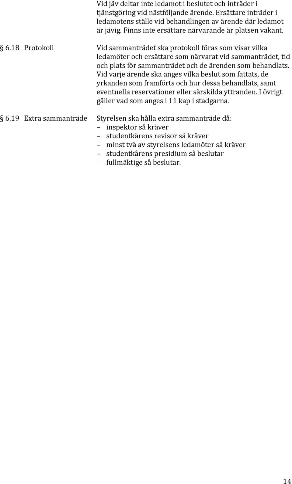18 Protokoll Vid sammanträdet ska protokoll föras som visar vilka ledamöter och ersättare som närvarat vid sammanträdet, tid och plats för sammanträdet och de ärenden som behandlats.