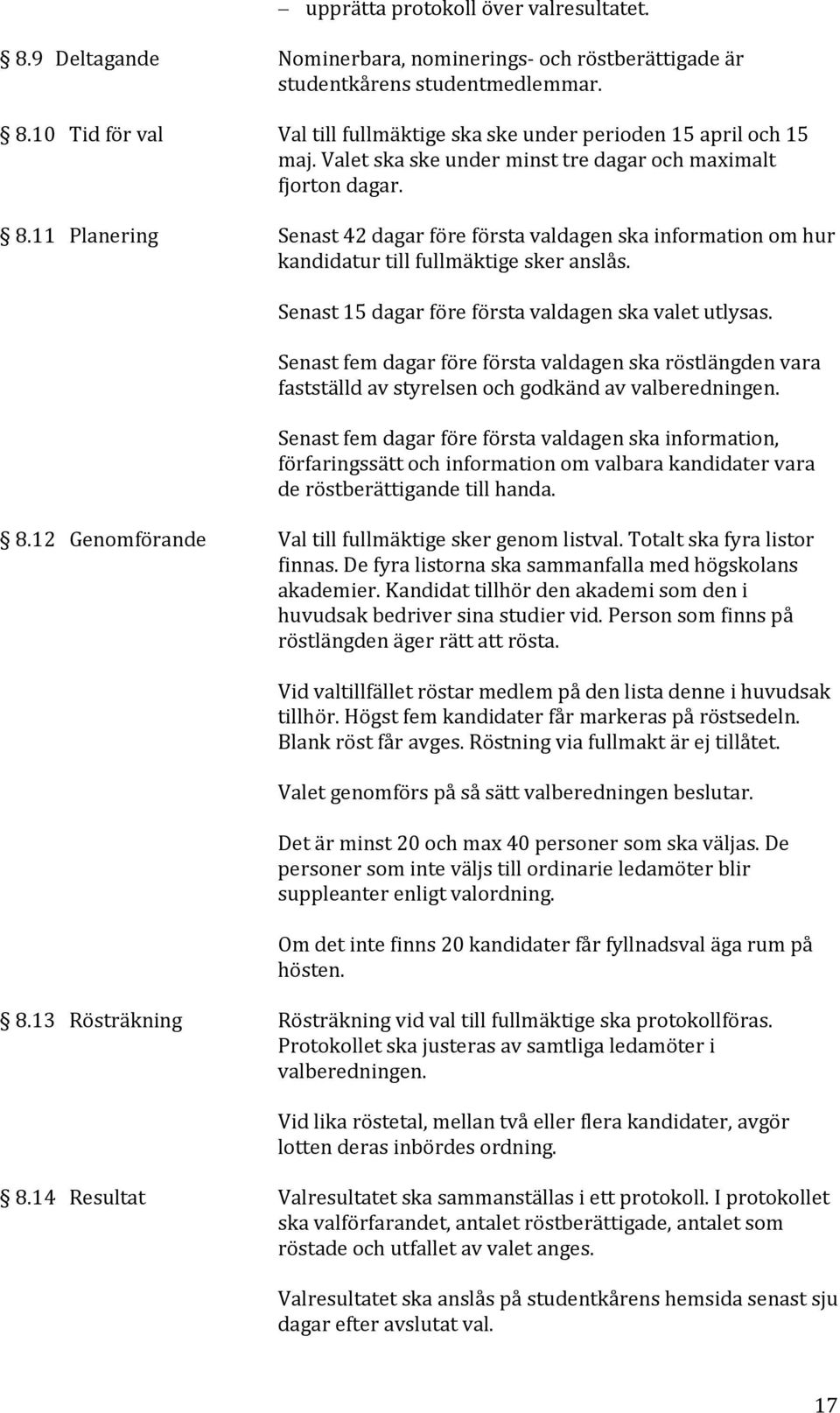 Senast 15 dagar före första valdagen ska valet utlysas. Senast fem dagar före första valdagen ska röstlängden vara fastställd av styrelsen och godkänd av valberedningen.