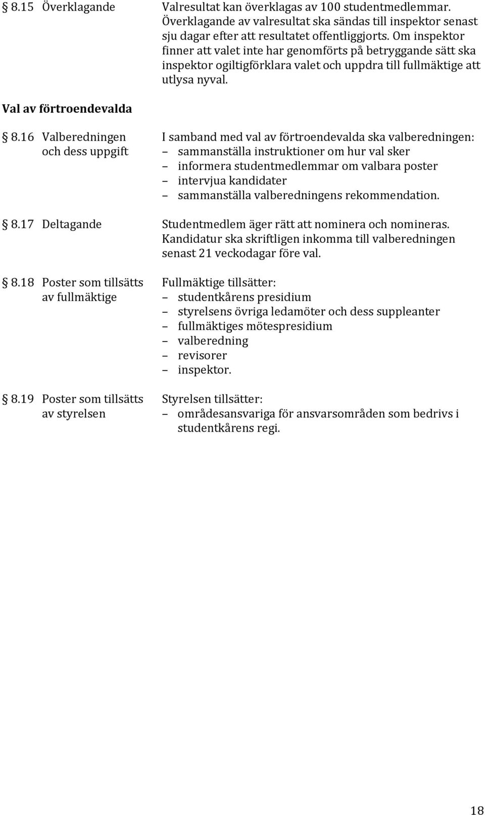 16 Valberedningen I samband med val av förtroendevalda ska valberedningen: och dess uppgift sammanställa instruktioner om hur val sker informera studentmedlemmar om valbara poster intervjua