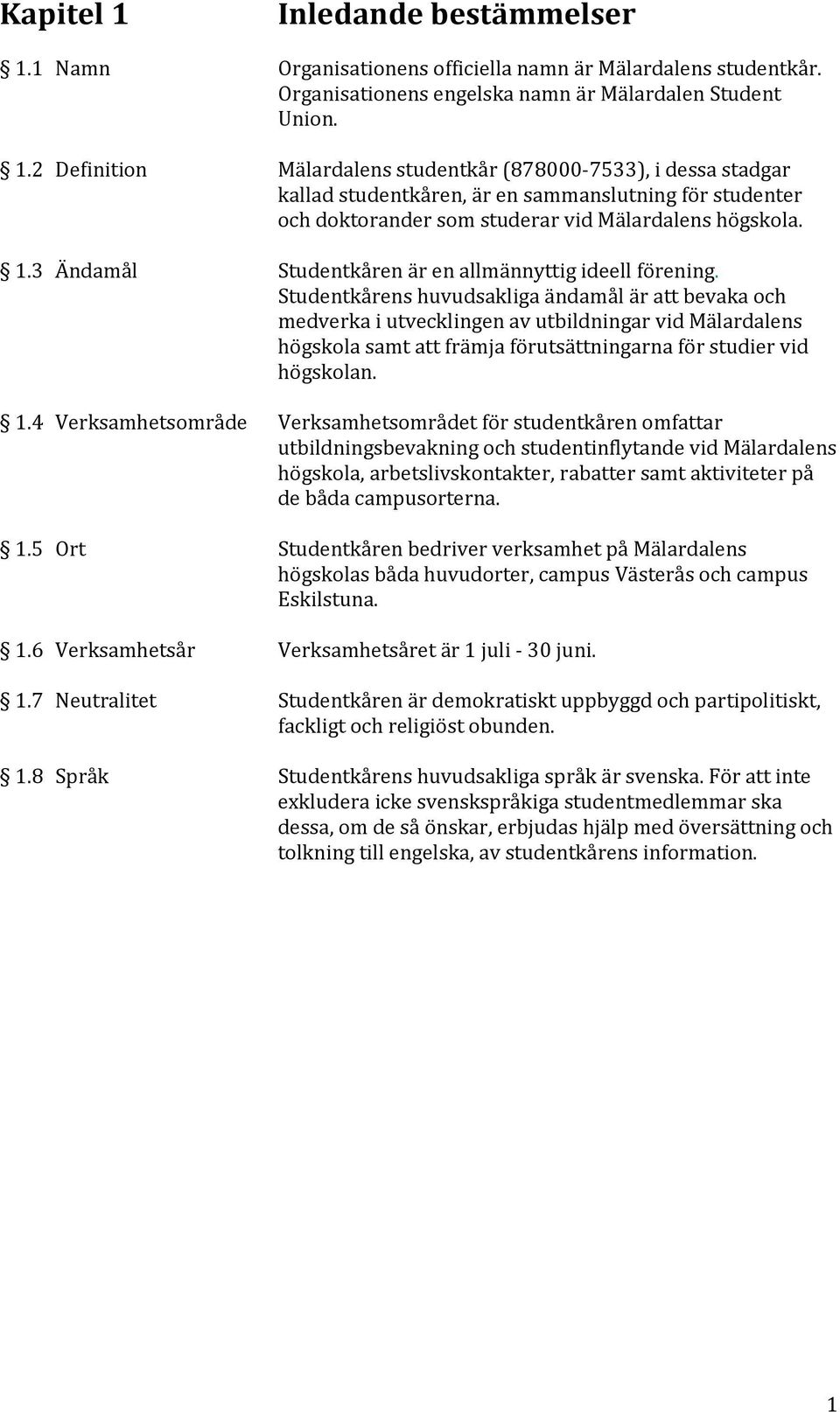 Studentkårens huvudsakliga ändamål är att bevaka och medverka i utvecklingen av utbildningar vid Mälardalens högskola samt att främja förutsättningarna för studier vid högskolan. 1.