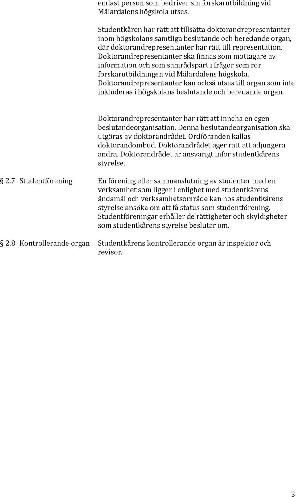 Doktorandrepresentanter ska finnas som mottagare av information och som samrådspart i frågor som rör forskarutbildningen vid Mälardalens högskola.