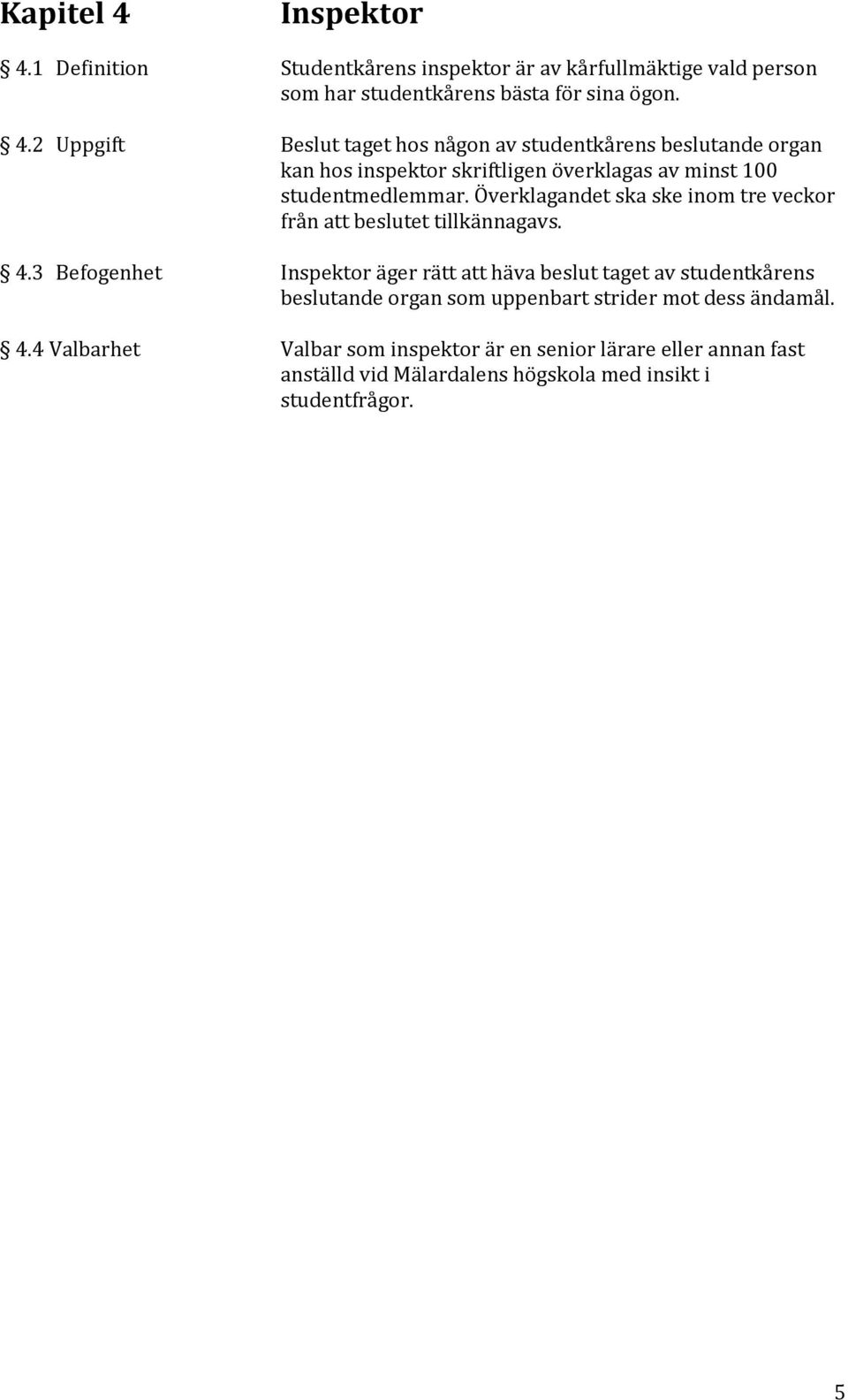 3 Befogenhet Inspektor äger rätt att häva beslut taget av studentkårens beslutande organ som uppenbart strider mot dess ändamål. 4.