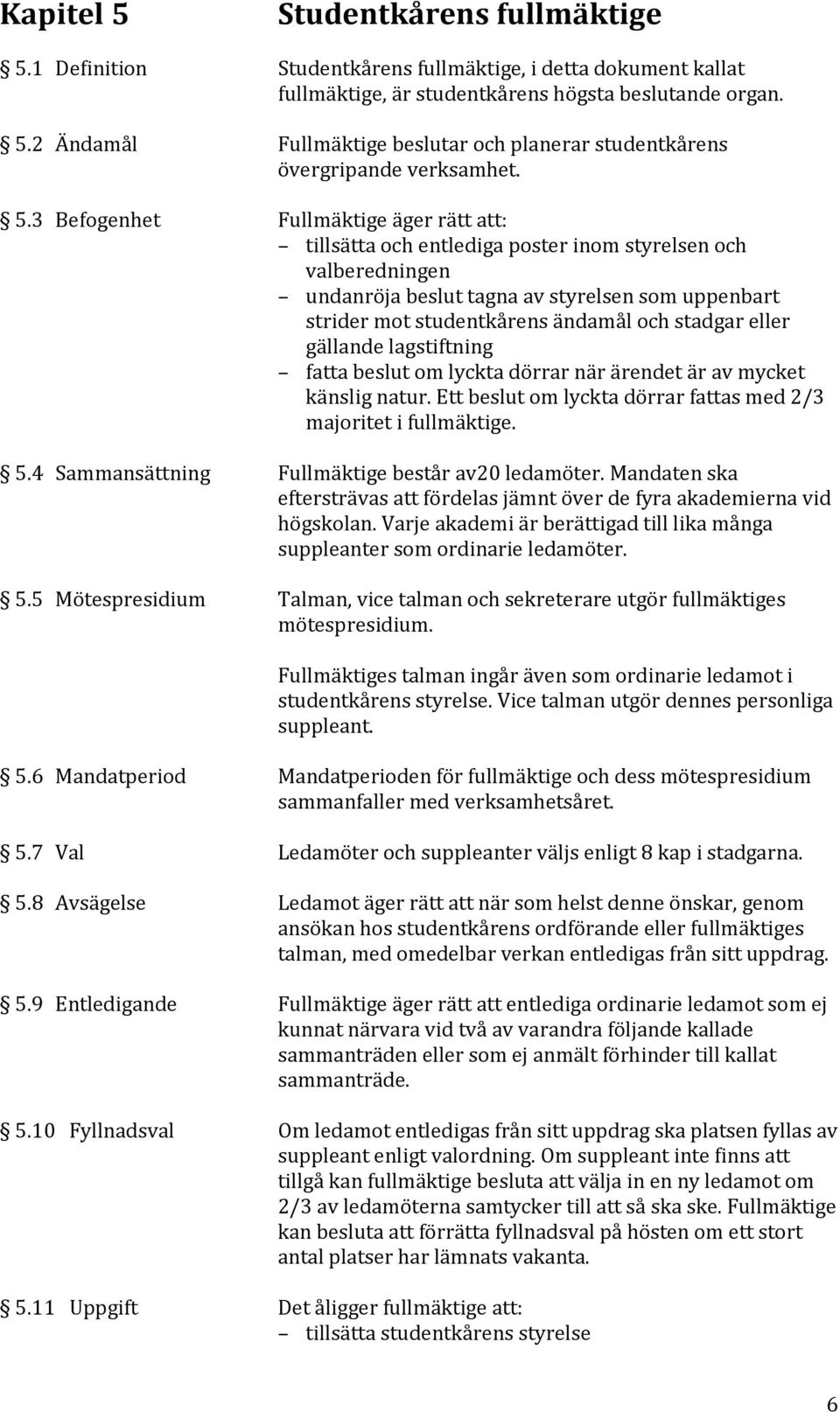 stadgar eller gällande lagstiftning fatta beslut om lyckta dörrar när ärendet är av mycket känslig natur. Ett beslut om lyckta dörrar fattas med 2/3 majoritet i fullmäktige. 5.