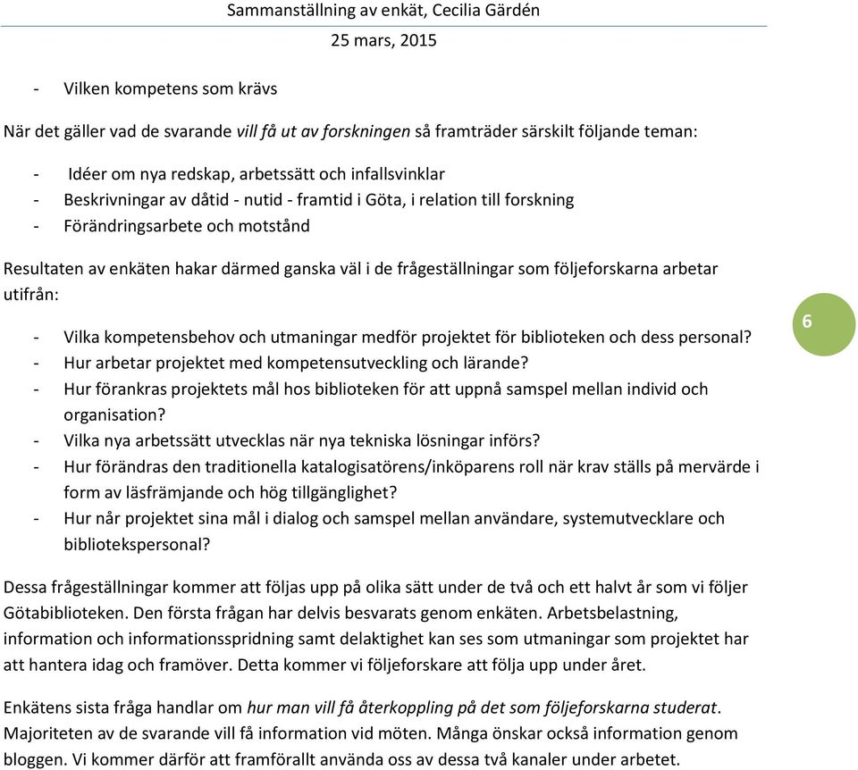 frågeställningar som följeforskarna arbetar utifrån: - Vilka kompetensbehov och utmaningar medför projektet för biblioteken och dess personal?