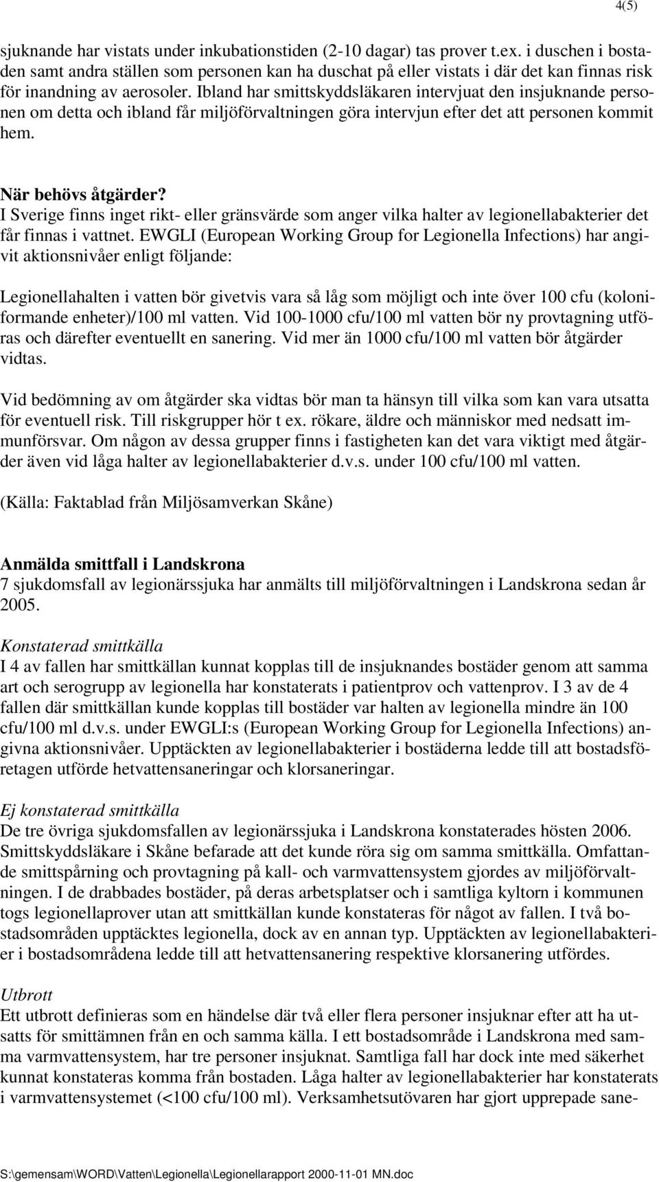 Ibland har smittskyddsläkaren intervjuat den insjuknande personen om detta och ibland får miljöförvaltningen göra intervjun efter det att personen kommit hem. När behövs åtgärder?