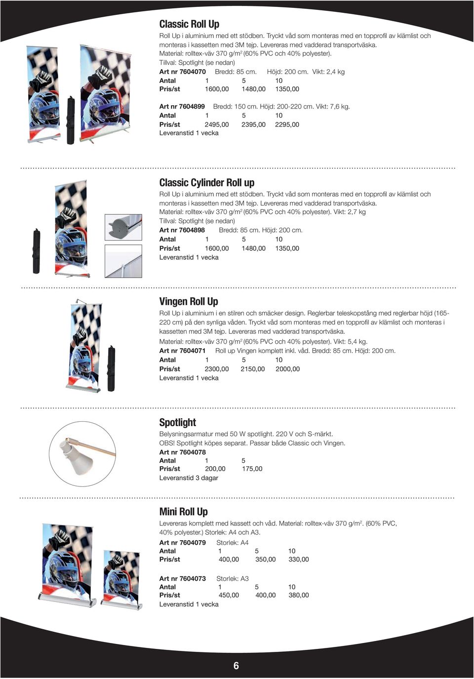 Vikt: 2,4 kg Pris/st 1600,00 1480,00 1350,00 Art nr 7604899 Bredd: 150 cm. Höjd: 200-220 cm. Vikt: 7,6 kg. Pris/st 2495,00 2395,00 2295,00 Classic Cylinder Roll up Roll Up i aluminium med ett stödben.