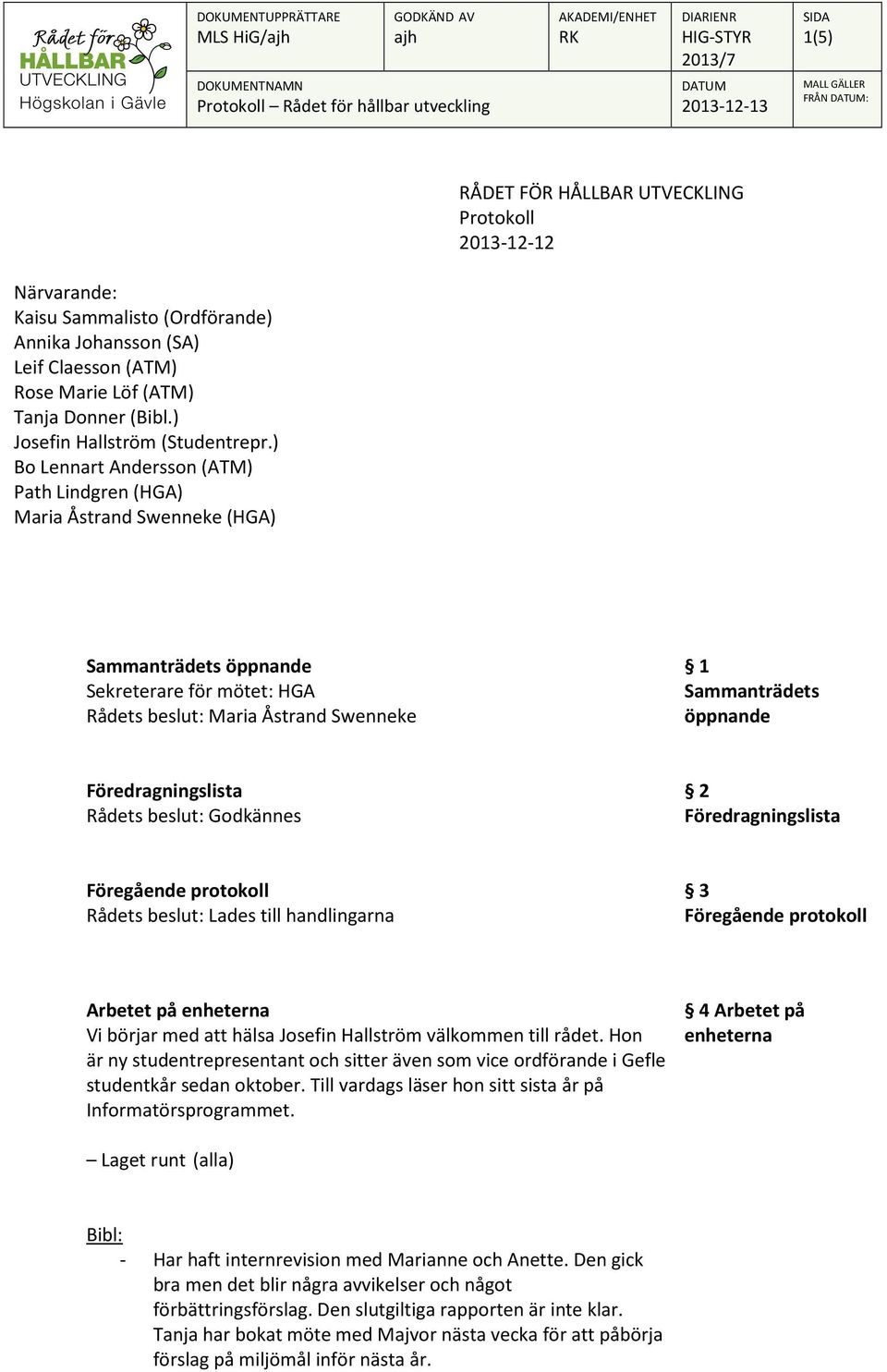 ) Bo Lennart Andersson (ATM) Path Lindgren (HGA) Maria Åstrand Swenneke (HGA) Sammanträdets öppnande Sekreterare för mötet: HGA Rådets beslut: Maria Åstrand Swenneke 1 Sammanträdets öppnande