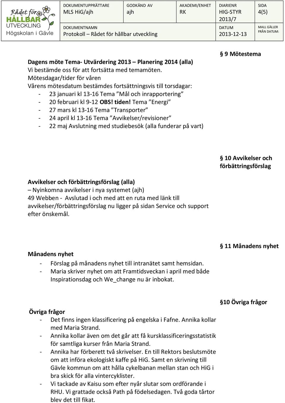 Tema Energi - 27 mars kl 13-16 Tema Transporter - 24 april kl 13-16 Tema Avvikelser/revisioner - 22 maj Avslutning med studiebesök (alla funderar på vart) 9 Mötestema 10 Avvikelser och