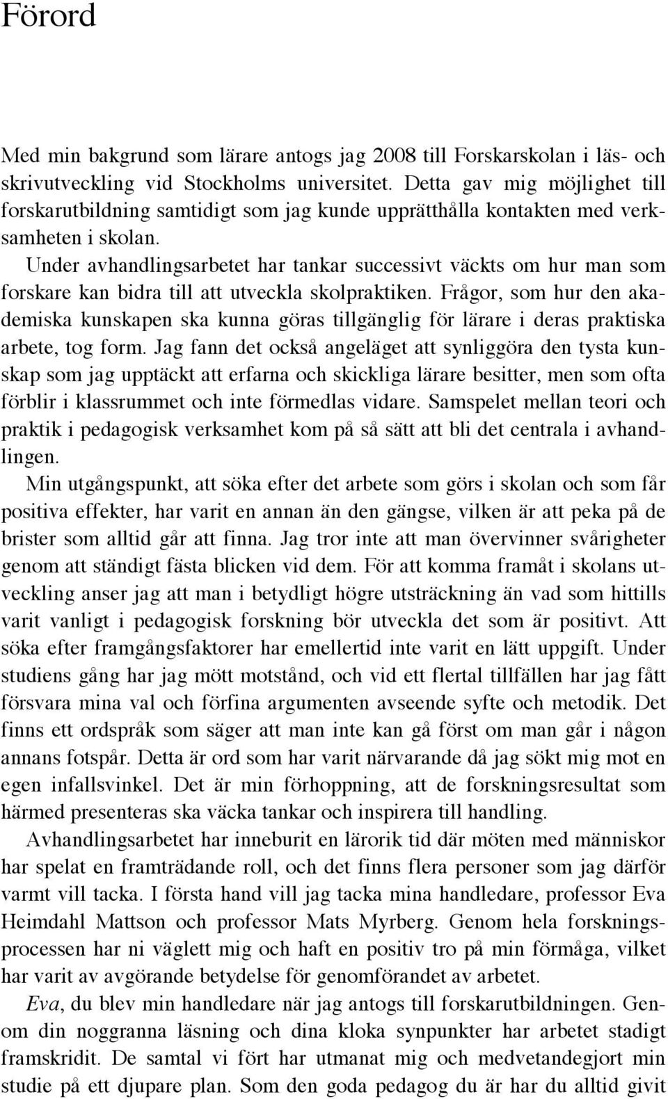 Under avhandlingsarbetet har tankar successivt väckts om hur man som forskare kan bidra till att utveckla skolpraktiken.