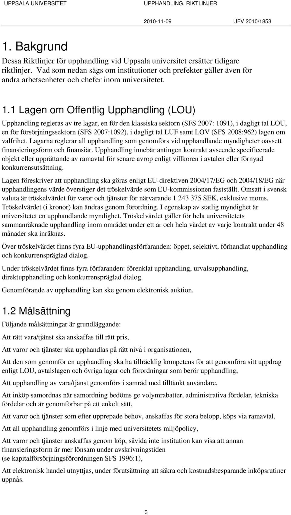 1 Lagen om Offentlig Upphandling (LOU) Upphandling regleras av tre lagar, en för den klassiska sektorn (SFS 2007: 1091), i dagligt tal LOU, en för försörjningssektorn (SFS 2007:1092), i dagligt tal
