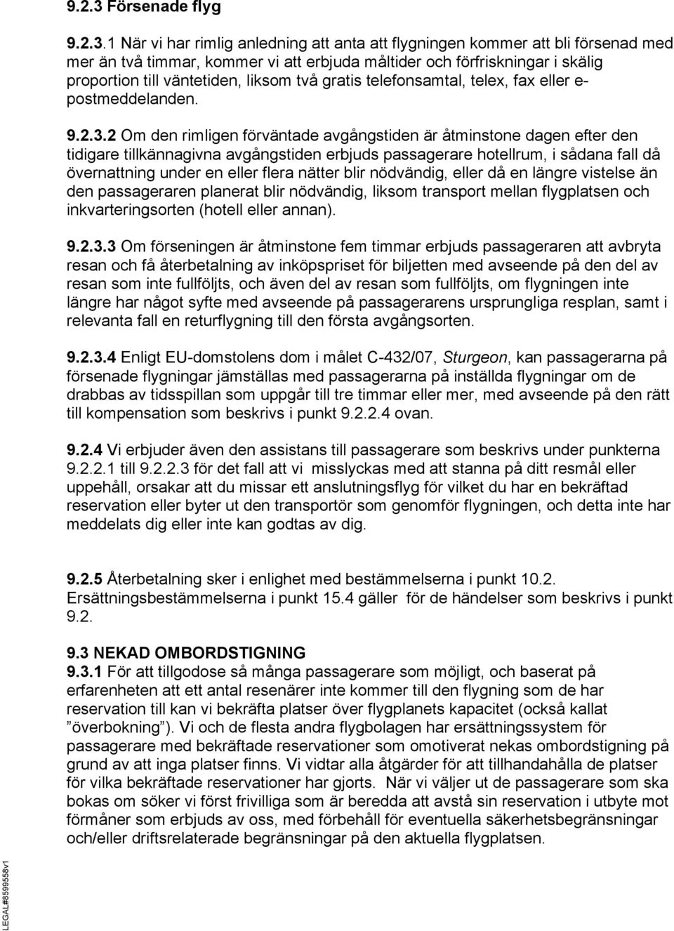 1 När vi har rimlig anledning att anta att flygningen kommer att bli försenad med mer än två timmar, kommer vi att erbjuda måltider och förfriskningar i skälig proportion till väntetiden, liksom två