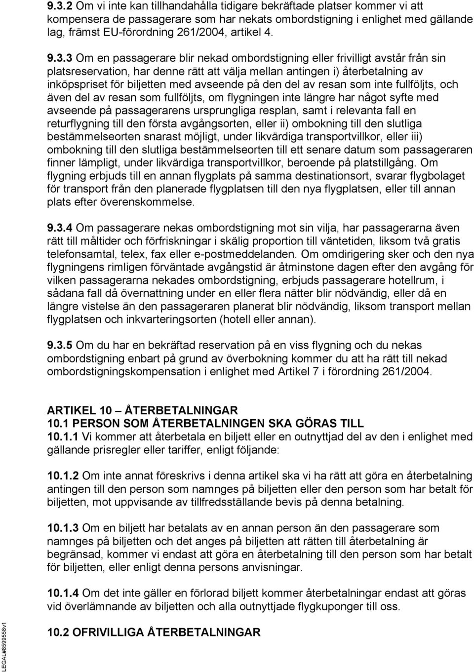 3 Om en passagerare blir nekad ombordstigning eller frivilligt avstår från sin platsreservation, har denne rätt att välja mellan antingen i) återbetalning av inköpspriset för biljetten med avseende