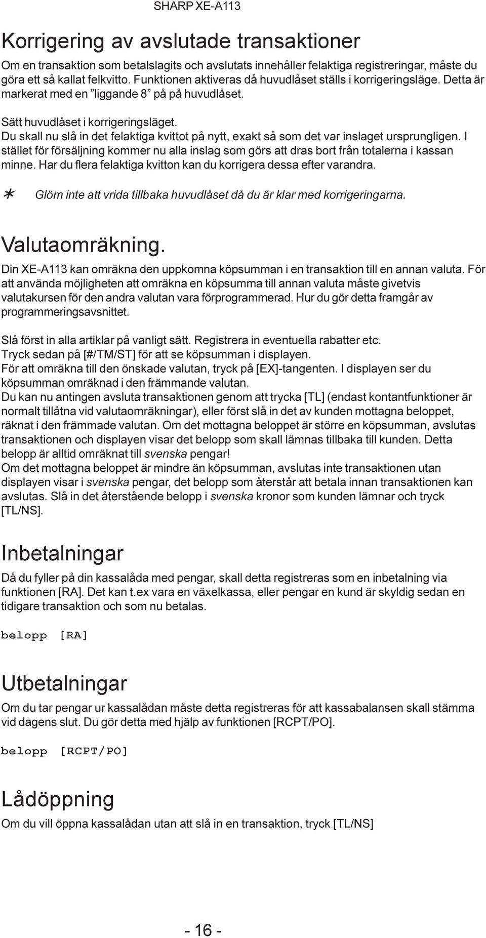 Du skall nu slå in det felaktiga kvittot på nytt, exakt så som det var inslaget ursprungligen. I stället för försäljning kommer nu alla inslag som görs att dras bort från totalerna i kassan minne.