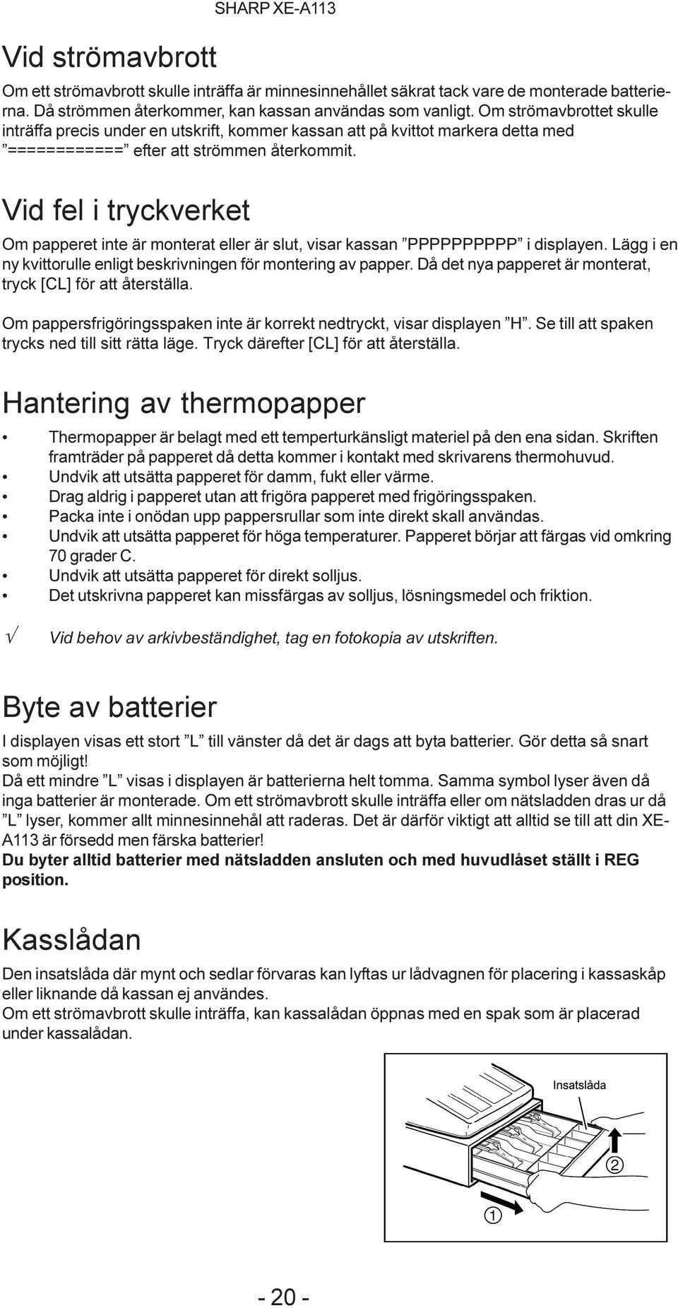Vid fel i tryckverket Om papperet inte är monterat eller är slut, visar kassan PPPPPPPPPP i displayen. Lägg i en ny kvittorulle enligt beskrivningen för montering av papper.