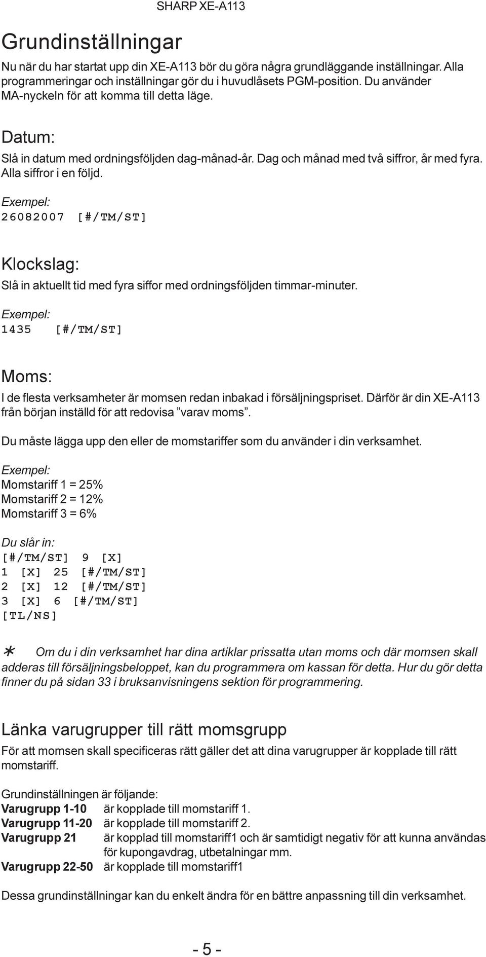 Exempel: 26827 [#/TM/ST] Klockslag: Slå in aktuellt tid med fyra siffor med ordningsföljden timmar-minuter.