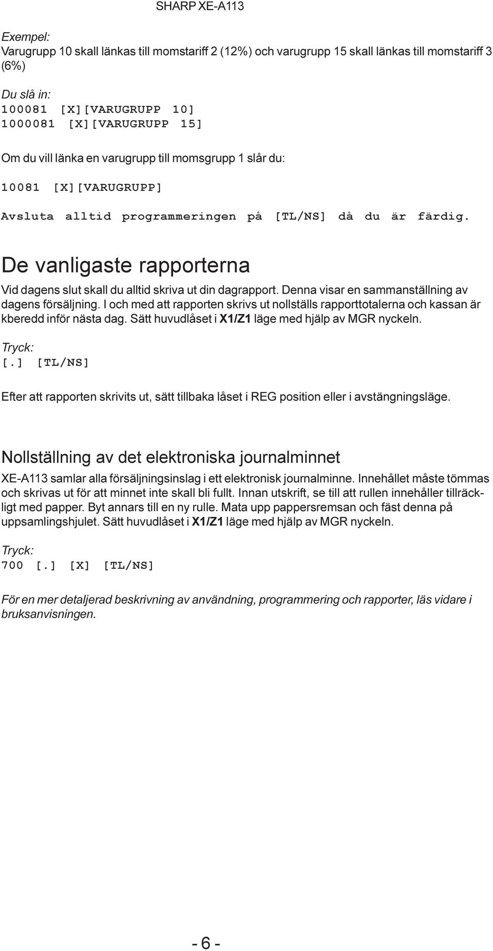 Denna visar en sammanställning av dagens försäljning. I och med att rapporten skrivs ut nollställs rapporttotalerna och kassan är kberedd inför nästa dag.