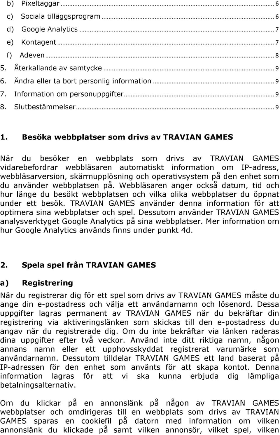 Besöka webbplatser som drivs av TRAVIAN GAMES När du besöker en webbplats som drivs av TRAVIAN GAMES vidarebefordrar webbläsaren automatiskt information om IP-adress, webbläsarversion,