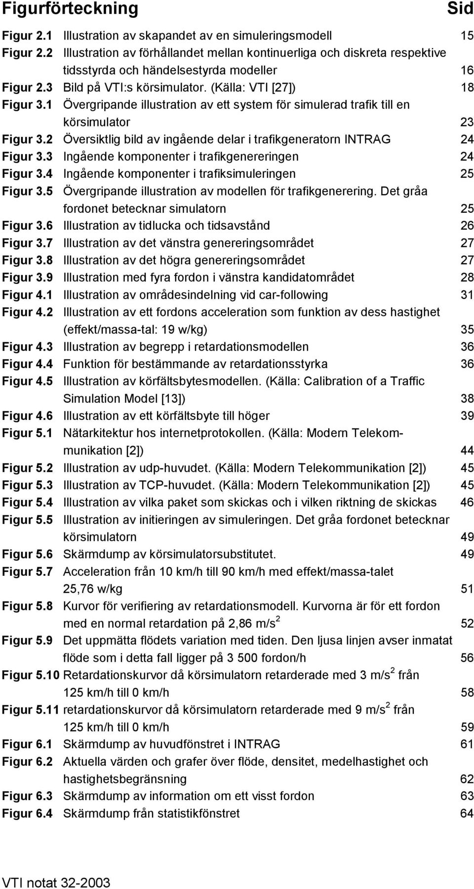 1 Övergripande illustration av ett system för simulerad trafik till en körsimulator 23 Figur 3.2 Översiktlig bild av ingående delar i trafikgeneratorn INTRAG 24 Figur 3.