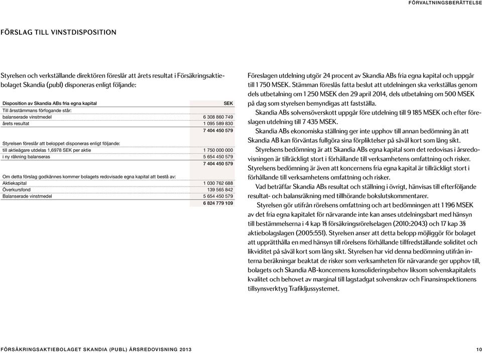 disponeras enligt följande: till aktieägare utdelas 1,6978 SEK per aktie 1 750 000 000 i ny räkning balanseras 5 654 450 579 7 404 450 579 Om detta förslag godkännes kommer bolagets redovisade egna