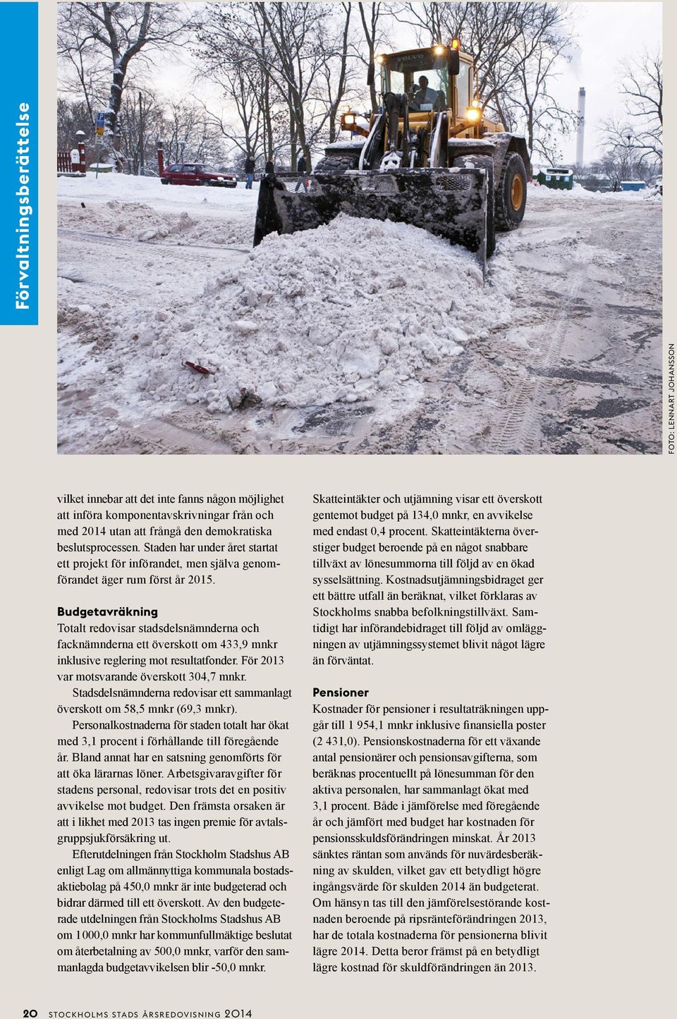 Budgetavräkning Totalt redovisar stadsdelsnämnderna och facknämnderna ett överskott om 433,9 mnkr inklusive reglering mot resultatfonder. För 2013 var motsvarande överskott 304,7 mnkr.